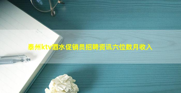 泰州ktv酒水促销员招聘资讯六位数月收入